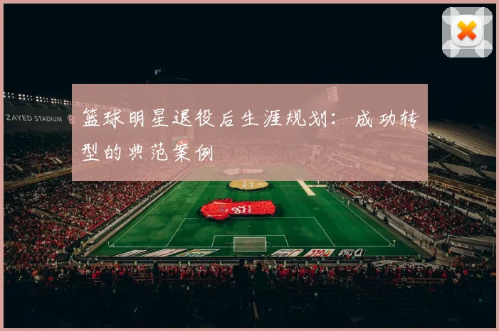 篮球明星退役后生涯规划：成功转型的典范案例