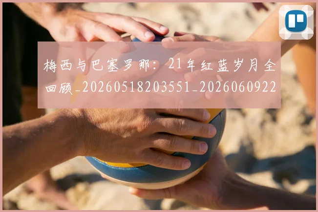 梅西与巴塞罗那：21年红蓝岁月全回顾_20260518203551_20260609221237
