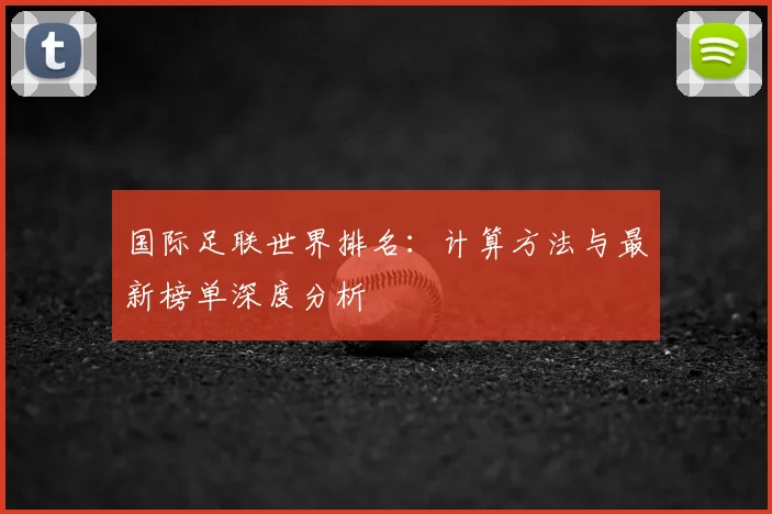 国际足联世界排名:计算方法与最新榜单深度分析