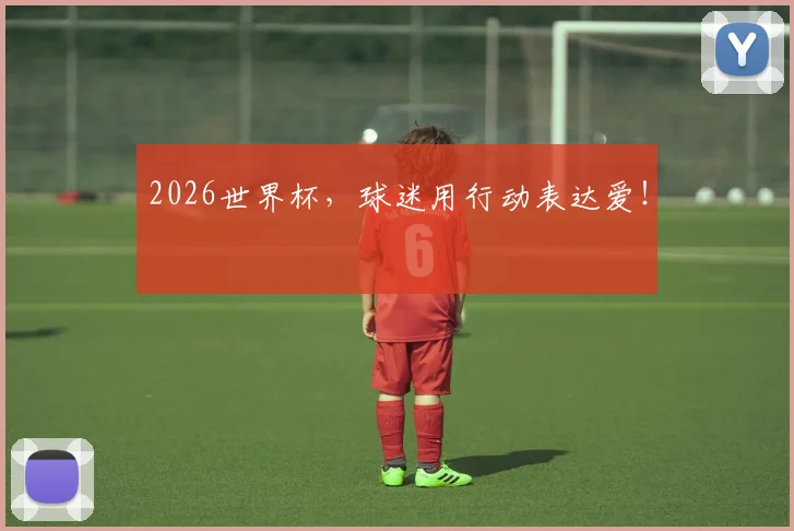 2026世界杯，球迷用行动表达爱！