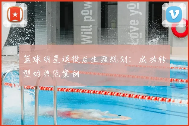 篮球明星退役后生涯规划:成功转型的典范案例