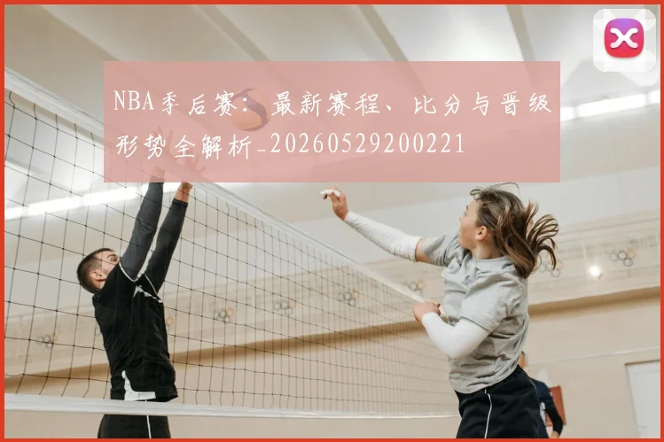 NBA季后赛：最新赛程、比分与晋级形势全解析_20260529200221