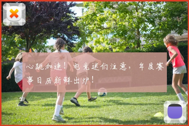 心跳加速！电竞迷们注意，年度赛事日历新鲜出炉！