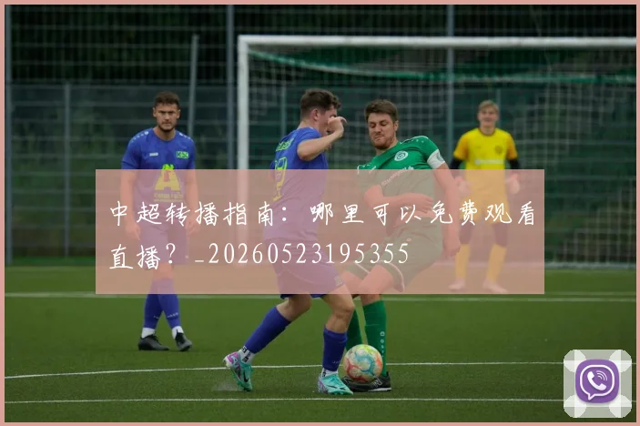 中超转播指南:哪里可以免费观看直播?_20260523195355