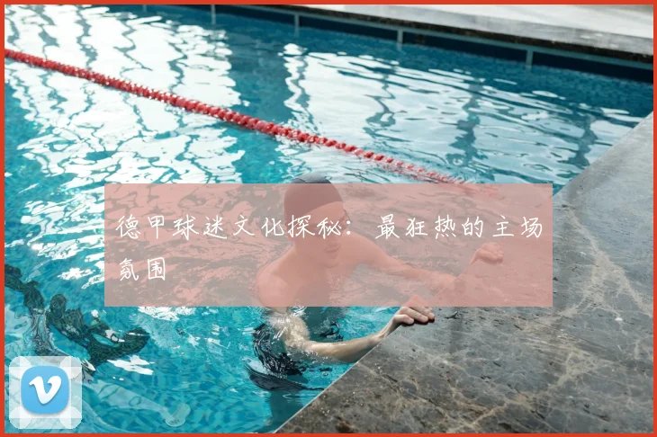 德甲球迷文化探秘：最狂热的主场氛围