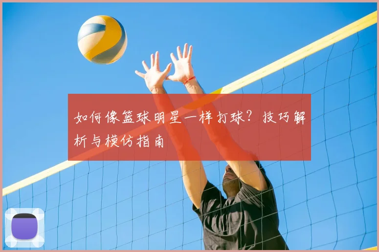 如何像篮球明星一样打球？技巧解析与模仿指南