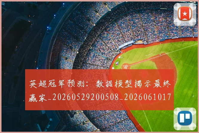 英超冠军预测:数据模型揭示最终赢家_20260529200508_20260610170028