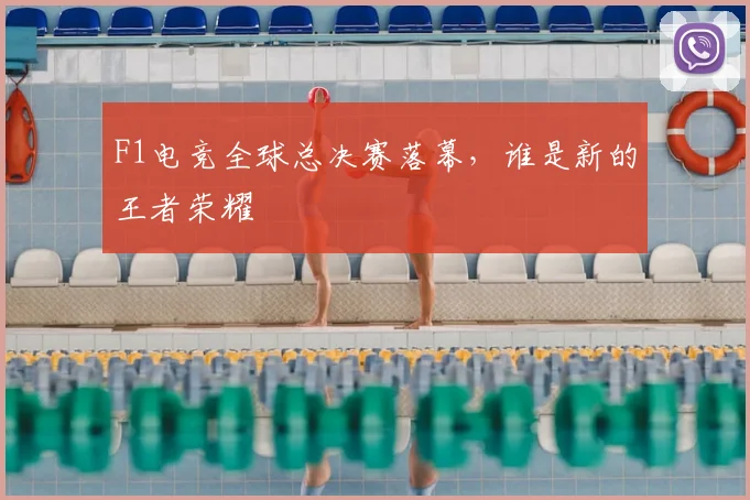 F1电竞全球总决赛落幕,谁是新的王者荣耀