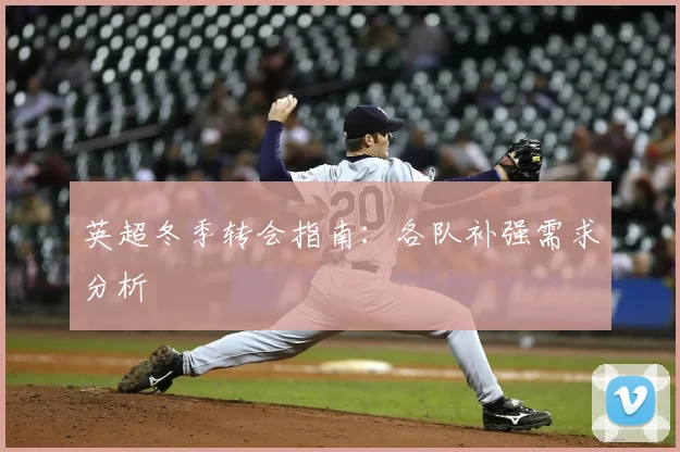 英超冬季转会指南：各队补强需求分析