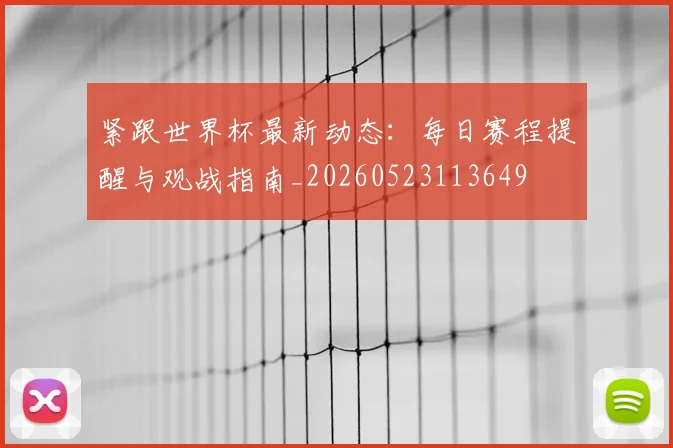 紧跟世界杯最新动态：每日赛程提醒与观战指南_20260523113649