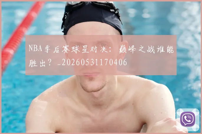 NBA季后赛球星对决:巅峰之战谁能胜出?_20260531170406