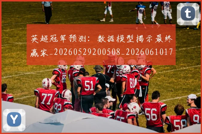 英超冠军预测:数据模型揭示最终赢家_20260529200508_20260610170028