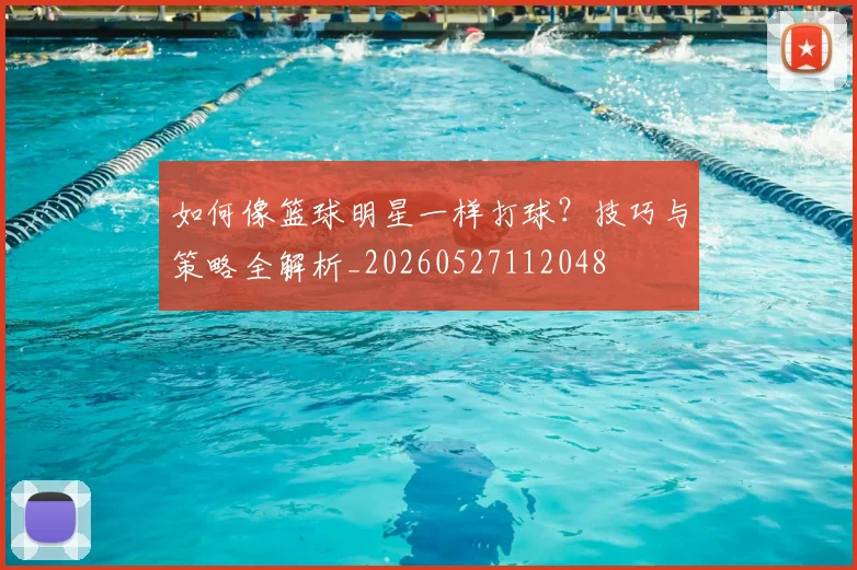 如何像篮球明星一样打球？技巧与策略全解析_20260527112048