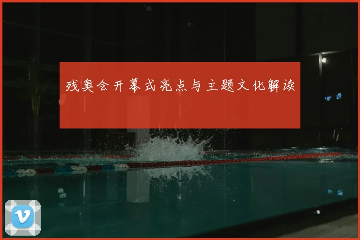 残奥会开幕式亮点与主题文化解读